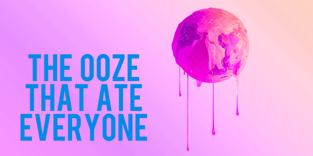The Ooze That Ate&nbsp;Everyone